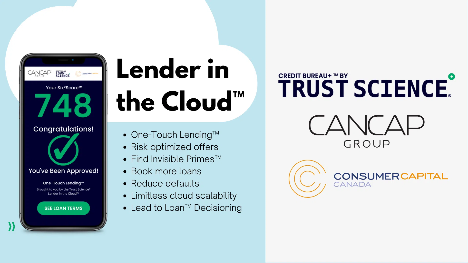Left side: a mobile phone displaying a Trust Science Six°Score™and an approval message for a lender. Cloud in background reads "Lender in the Cloud™", text below reads: One Touch Lending™, Risk Optimized Offers, Find Invisible Primes™, Book More Loans, Reduce Defaults, Limitless Cloud Scalability, Lead to Loan™ Decisioning. Right side: the logos of Trust Science, CanCap Group, and ConsumerCapital Canada are displayed.
